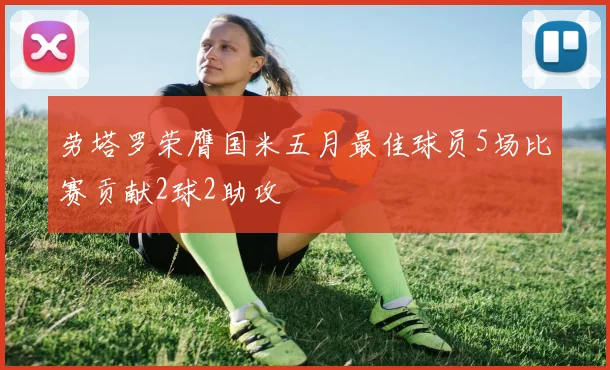 劳塔罗荣膺国米五月最佳球员5场比赛贡献2球2助攻