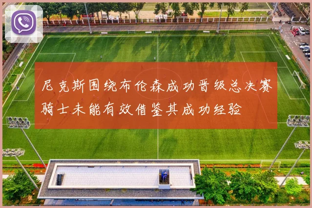 尼克斯围绕布伦森成功晋级总决赛骑士未能有效借鉴其成功经验