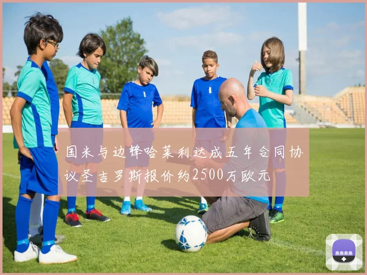国米与边锋哈莱利达成五年合同协议圣吉罗斯报价约2500万欧元