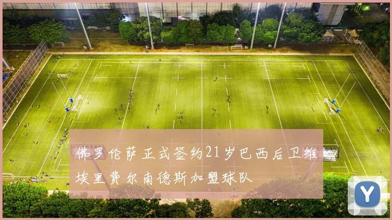 佛罗伦萨正式签约21岁巴西后卫维埃里费尔南德斯加盟球队