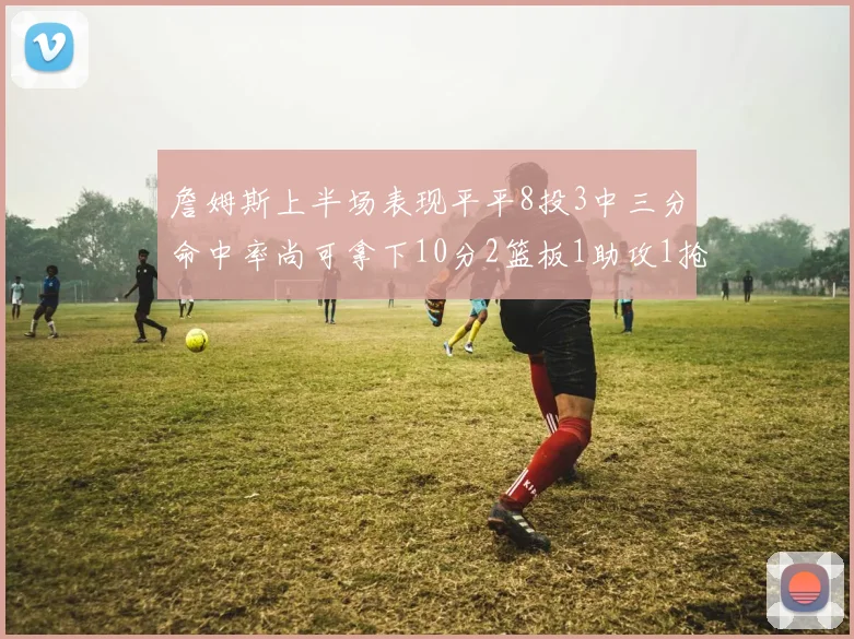 詹姆斯上半场表现平平8投3中三分命中率尚可拿下10分2篮板1助攻1抢断1盖帽
