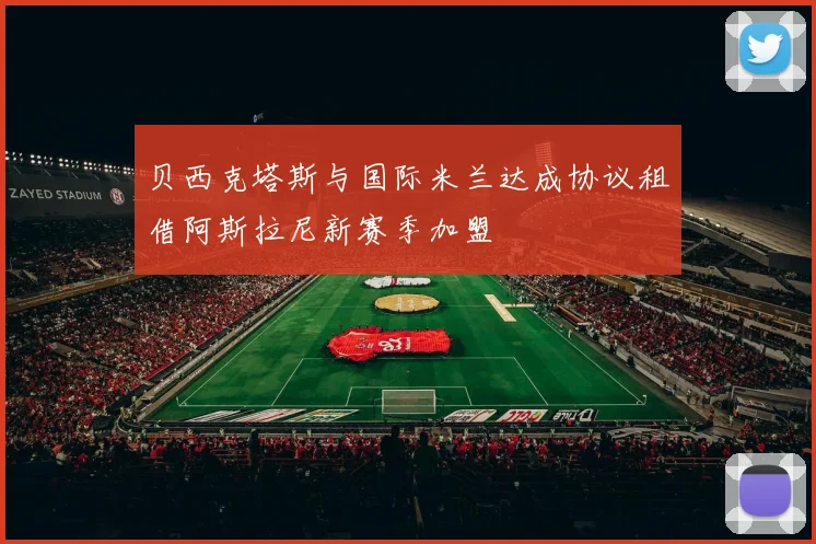 贝西克塔斯与国际米兰达成协议租借阿斯拉尼新赛季加盟