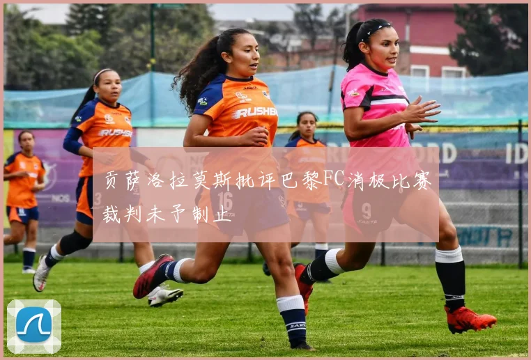 贡萨洛拉莫斯批评巴黎FC消极比赛裁判未予制止