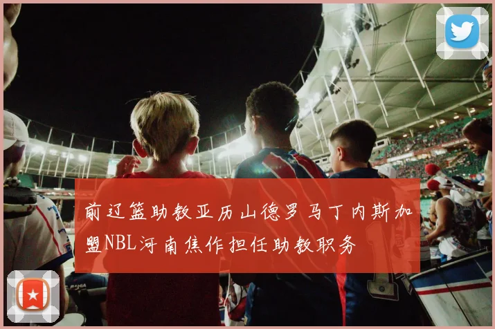 前辽篮助教亚历山德罗马丁内斯加盟NBL河南焦作担任助教职务