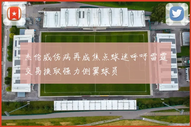 杰伦威伤病再成焦点球迷呼吁雷霆交易换取强力侧翼球员