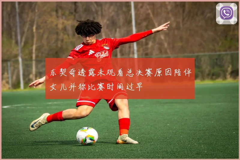 东契奇透露未观看总决赛原因陪伴女儿并称比赛时间过早