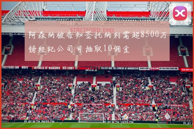 阿森纳被告知签托纳利需超8500万镑经纪公司可抽取10佣金