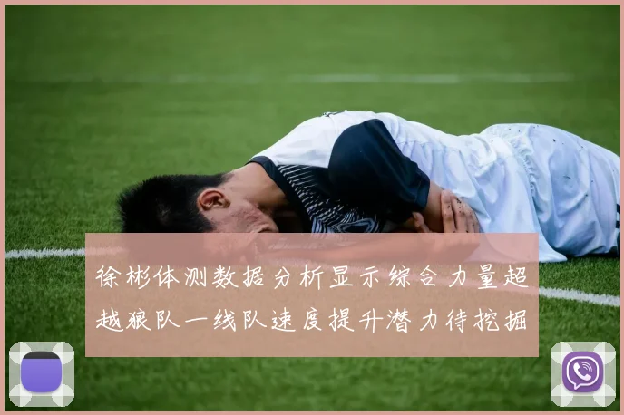 徐彬体测数据分析显示综合力量超越狼队一线队速度提升潜力待挖掘